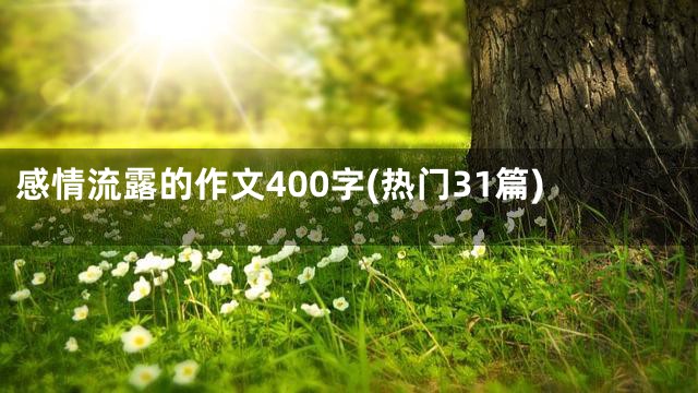 感情流露的作文400字(热门31篇)