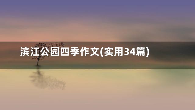 滨江公园四季作文(实用34篇)
