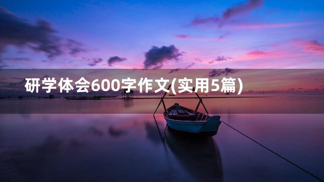 研学体会600字作文(实用5篇)