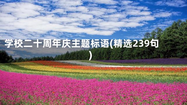 学校二十周年庆主题标语(精选239句)