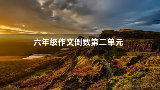 六年级作文倒数第二单元