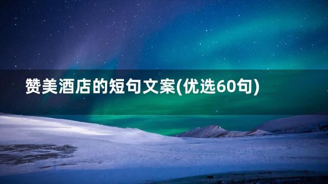 赞美酒店的短句文案(优选60句)