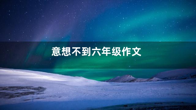 意想不到六年级作文