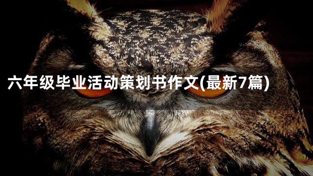 六年级毕业活动策划书作文(最新7篇)