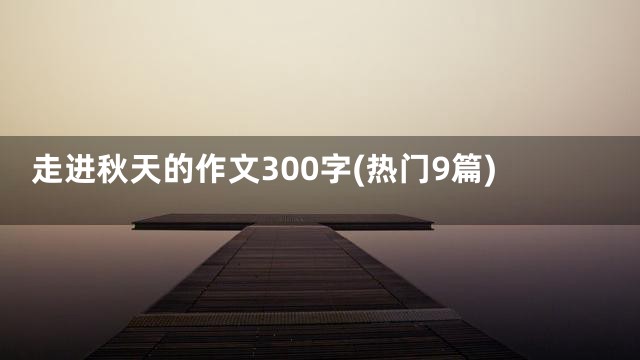 走进秋天的作文300字(热门9篇)