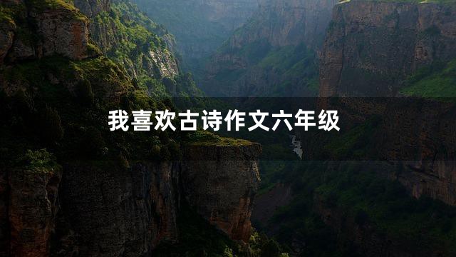 我喜欢古诗作文六年级