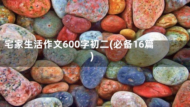 宅家生活作文600字初二(必备16篇)