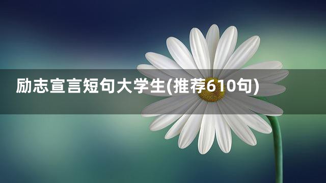 励志宣言短句大学生(推荐610句)