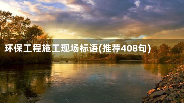 环保工程施工现场标语(推荐408句)