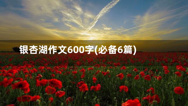 银杏湖作文600字(必备6篇)