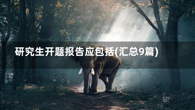 研究生开题报告应包括(汇总9篇)