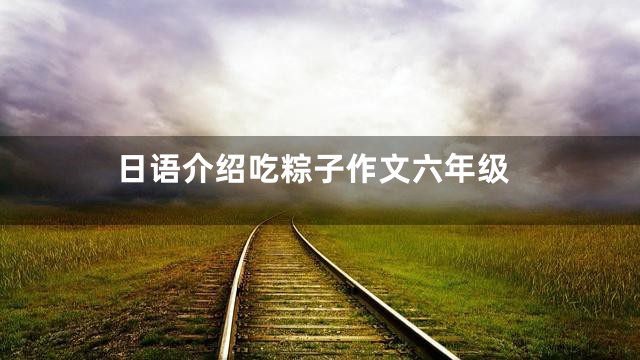 日语介绍吃粽子作文六年级