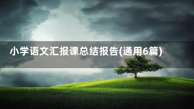 小学语文汇报课总结报告(通用6篇)