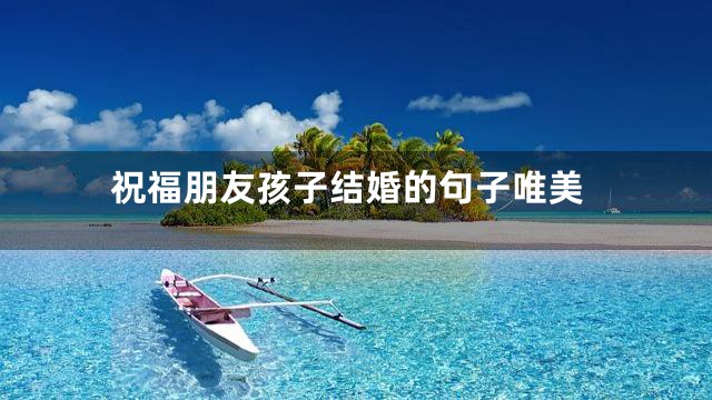 祝福朋友孩子结婚的句子唯美