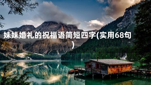 妹妹婚礼的祝福语简短四字(实用68句)