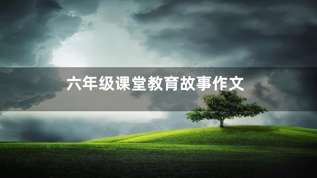 六年级课堂教育故事作文