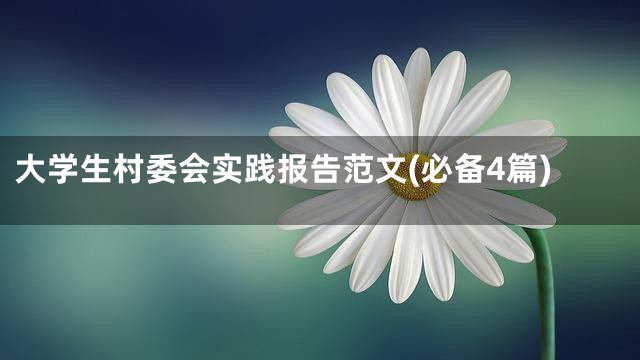 大学生村委会实践报告范文(必备4篇)