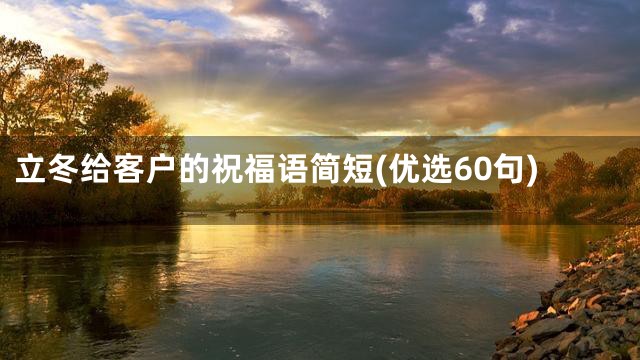 立冬给客户的祝福语简短(优选60句)