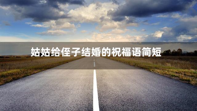 姑姑给侄子结婚的祝福语简短