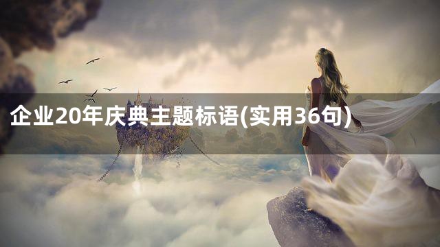 企业20年庆典主题标语(实用36句)