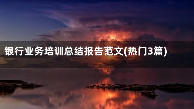 银行业务培训总结报告范文(热门3篇)