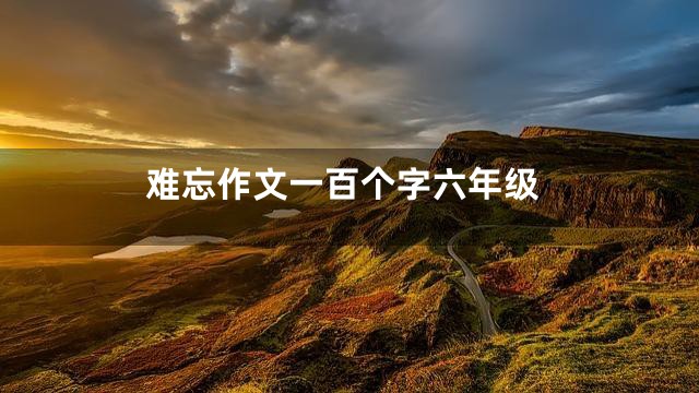 难忘作文一百个字六年级