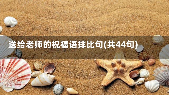 送给老师的祝福语排比句(共44句)