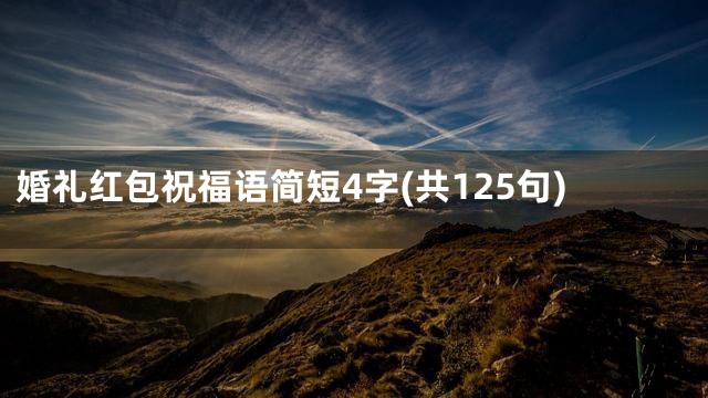 婚礼红包祝福语简短4字(共125句)
