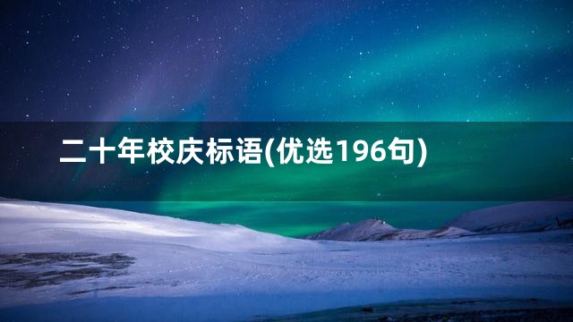 二十年校庆标语(优选196句)
