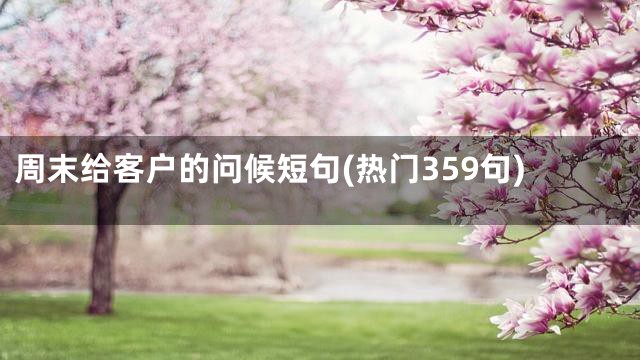 周末给客户的问候短句(热门359句)